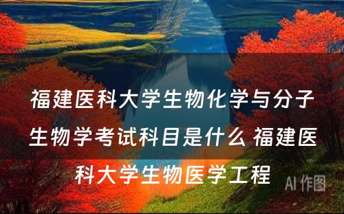 福建医科大学生物化学与分子生物学考试科目是什么 福建医科大学生物医学工程