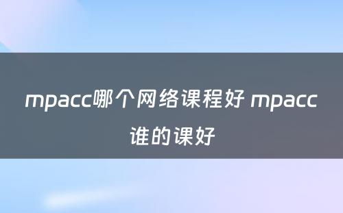 mpacc哪个网络课程好 mpacc谁的课好