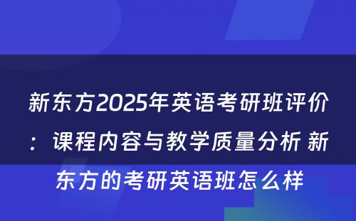 新东方2025年英语考研班评价：课程内容与教学质量分析 新东方的考研英语班怎么样