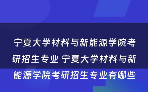 宁夏大学材料与新能源学院考研招生专业 宁夏大学材料与新能源学院考研招生专业有哪些