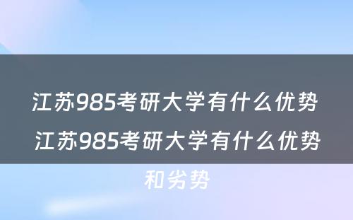 江苏985考研大学有什么优势 江苏985考研大学有什么优势和劣势