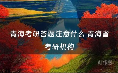 青海考研答题注意什么 青海省考研机构