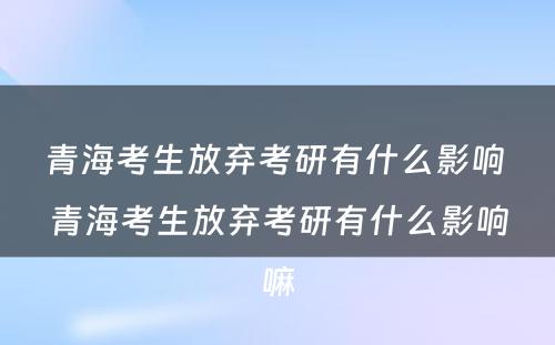 青海考生放弃考研有什么影响 青海考生放弃考研有什么影响嘛