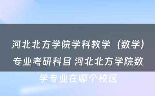 河北北方学院学科教学（数学）专业考研科目 河北北方学院数学专业在哪个校区