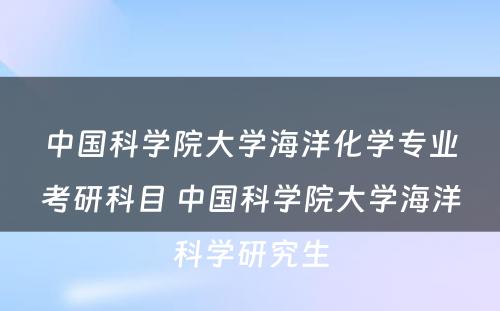 中国科学院大学海洋化学专业考研科目 中国科学院大学海洋科学研究生