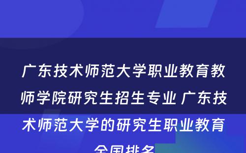 广东技术师范大学职业教育教师学院研究生招生专业 广东技术师范大学的研究生职业教育全国排名