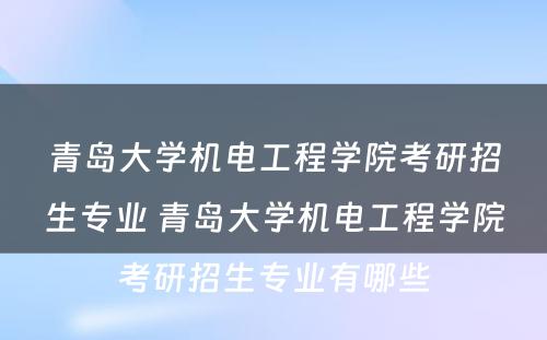 青岛大学机电工程学院考研招生专业 青岛大学机电工程学院考研招生专业有哪些