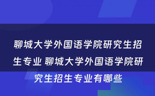 聊城大学外国语学院研究生招生专业 聊城大学外国语学院研究生招生专业有哪些