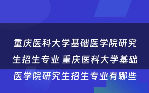 重庆医科大学基础医学院研究生招生专业 重庆医科大学基础医学院研究生招生专业有哪些