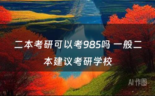 二本考研可以考985吗 一般二本建议考研学校