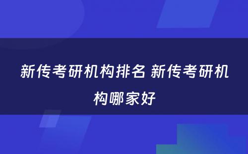 新传考研机构排名 新传考研机构哪家好