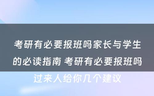 考研有必要报班吗家长与学生的必读指南 考研有必要报班吗过来人给你几个建议