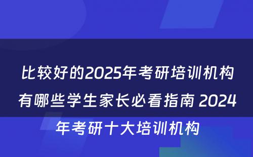 比较好的2025年考研培训机构有哪些学生家长必看指南 2024年考研十大培训机构