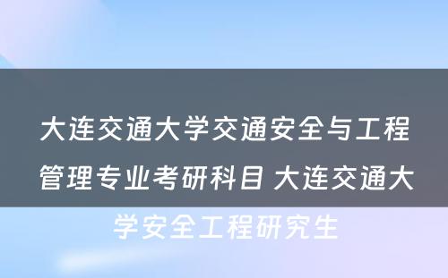 大连交通大学交通安全与工程管理专业考研科目 大连交通大学安全工程研究生