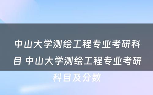 中山大学测绘工程专业考研科目 中山大学测绘工程专业考研科目及分数