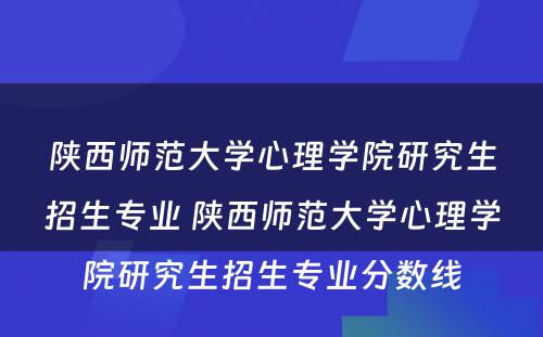 陕西师范大学心理学院研究生招生专业 陕西师范大学心理学院研究生招生专业分数线