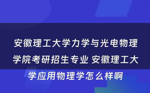 安徽理工大学力学与光电物理学院考研招生专业 安徽理工大学应用物理学怎么样啊