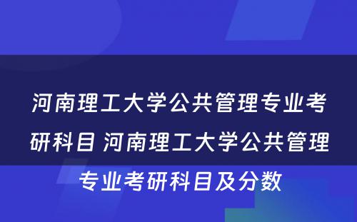 河南理工大学公共管理专业考研科目 河南理工大学公共管理专业考研科目及分数