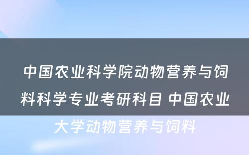 中国农业科学院动物营养与饲料科学专业考研科目 中国农业大学动物营养与饲料