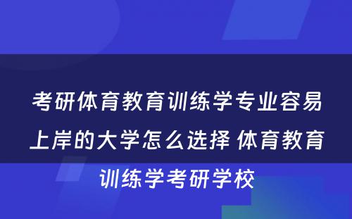 考研体育教育训练学专业容易上岸的大学怎么选择 体育教育训练学考研学校