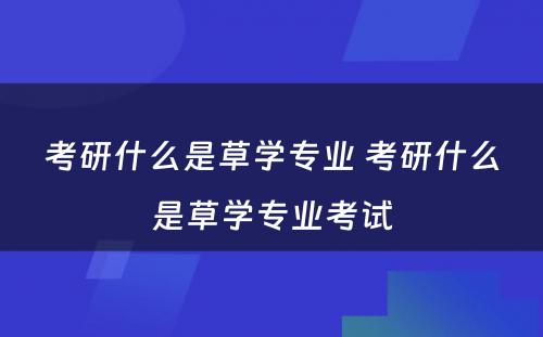 考研什么是草学专业 考研什么是草学专业考试