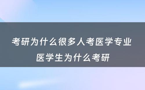 考研为什么很多人考医学专业 医学生为什么考研