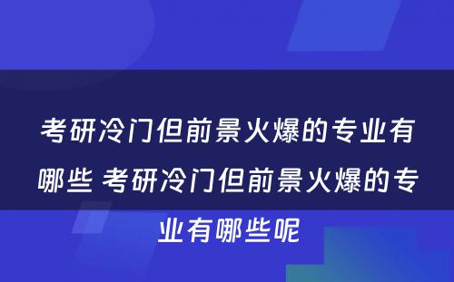 考研冷门但前景火爆的专业有哪些 考研冷门但前景火爆的专业有哪些呢