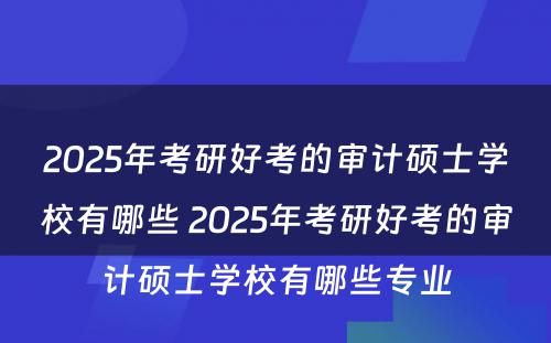 2025年考研好考的审计硕士学校有哪些 2025年考研好考的审计硕士学校有哪些专业