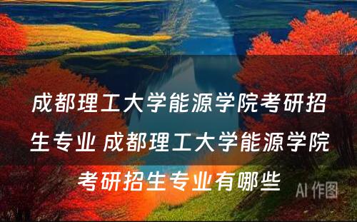 成都理工大学能源学院考研招生专业 成都理工大学能源学院考研招生专业有哪些