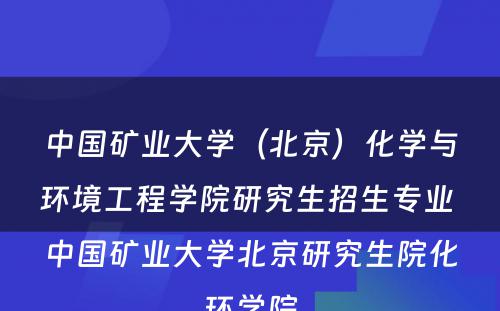 中国矿业大学（北京）化学与环境工程学院研究生招生专业 中国矿业大学北京研究生院化环学院