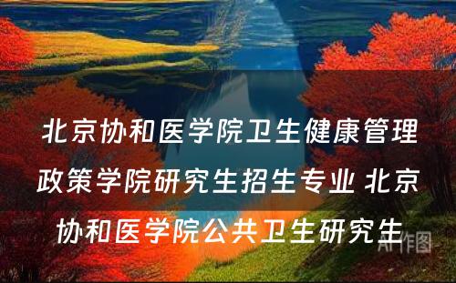 北京协和医学院卫生健康管理政策学院研究生招生专业 北京协和医学院公共卫生研究生