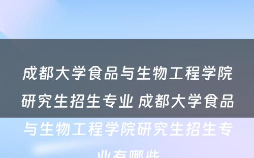 成都大学食品与生物工程学院研究生招生专业 成都大学食品与生物工程学院研究生招生专业有哪些