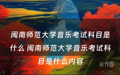 闽南师范大学音乐考试科目是什么 闽南师范大学音乐考试科目是什么内容