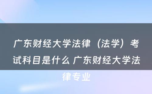 广东财经大学法律（法学）考试科目是什么 广东财经大学法律专业