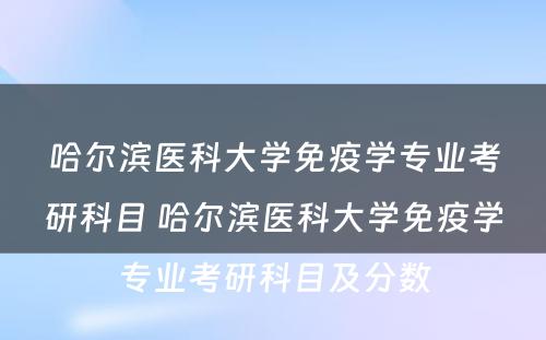 哈尔滨医科大学免疫学专业考研科目 哈尔滨医科大学免疫学专业考研科目及分数