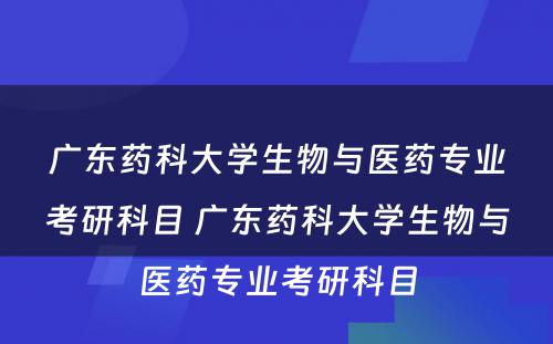 广东药科大学生物与医药专业考研科目 广东药科大学生物与医药专业考研科目