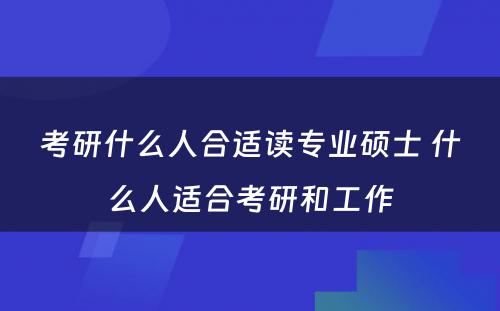 考研什么人合适读专业硕士 什么人适合考研和工作