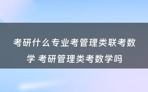 考研什么专业考管理类联考数学 考研管理类考数学吗