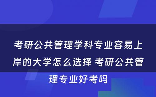 考研公共管理学科专业容易上岸的大学怎么选择 考研公共管理专业好考吗