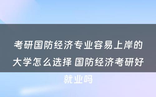 考研国防经济专业容易上岸的大学怎么选择 国防经济考研好就业吗