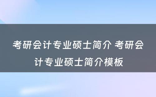 考研会计专业硕士简介 考研会计专业硕士简介模板