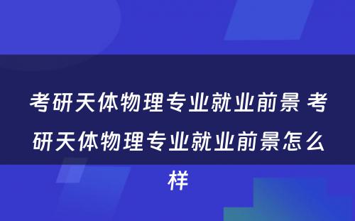 考研天体物理专业就业前景 考研天体物理专业就业前景怎么样