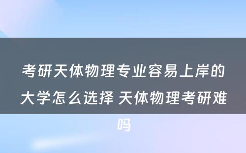 考研天体物理专业容易上岸的大学怎么选择 天体物理考研难吗