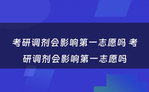 考研调剂会影响第一志愿吗 考研调剂会影响第一志愿吗