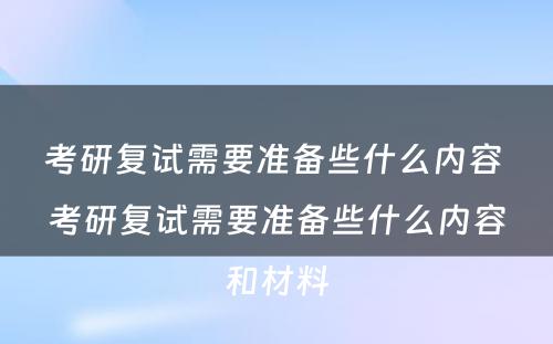 考研复试需要准备些什么内容 考研复试需要准备些什么内容和材料