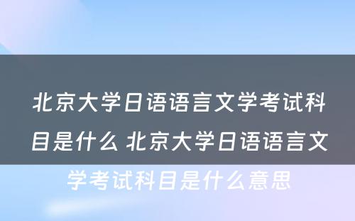 北京大学日语语言文学考试科目是什么 北京大学日语语言文学考试科目是什么意思