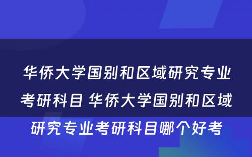 华侨大学国别和区域研究专业考研科目 华侨大学国别和区域研究专业考研科目哪个好考