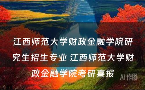 江西师范大学财政金融学院研究生招生专业 江西师范大学财政金融学院考研喜报