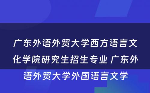 广东外语外贸大学西方语言文化学院研究生招生专业 广东外语外贸大学外国语言文学