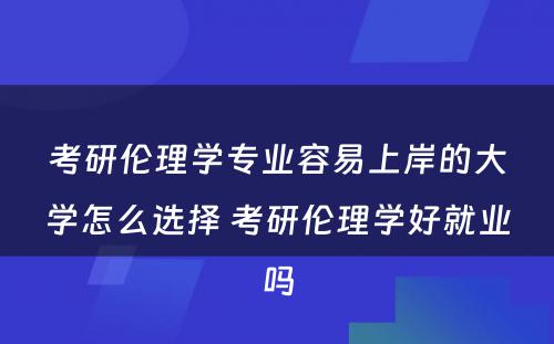 考研伦理学专业容易上岸的大学怎么选择 考研伦理学好就业吗